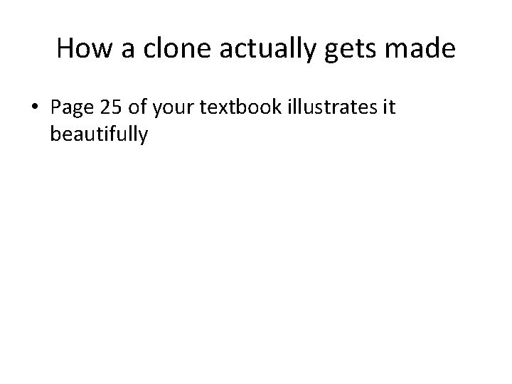 How a clone actually gets made • Page 25 of your textbook illustrates it