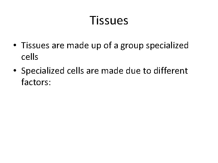 Tissues • Tissues are made up of a group specialized cells • Specialized cells