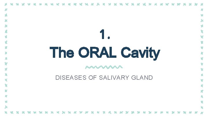 1. The ORAL Cavity DISEASES OF SALIVARY GLAND 