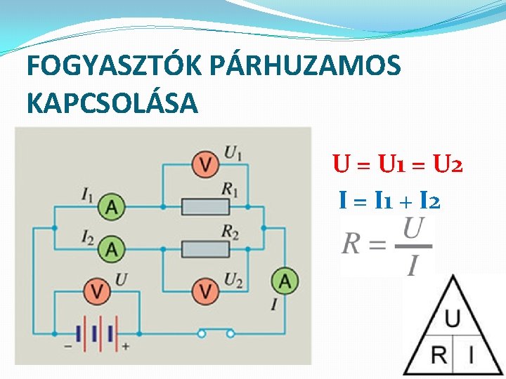 FOGYASZTÓK PÁRHUZAMOS KAPCSOLÁSA U = U 1 = U 2 I = I 1