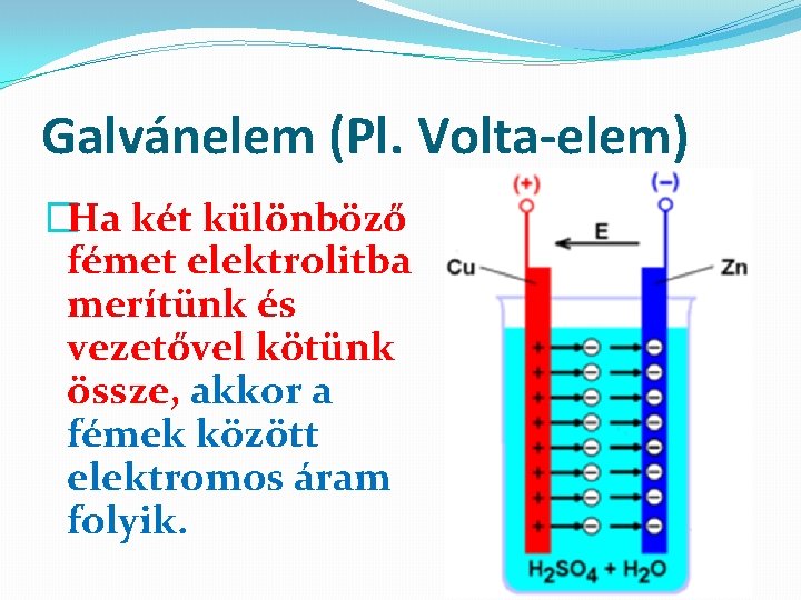 Galvánelem (Pl. Volta-elem) �Ha két különböző fémet elektrolitba merítünk és vezetővel kötünk össze, akkor