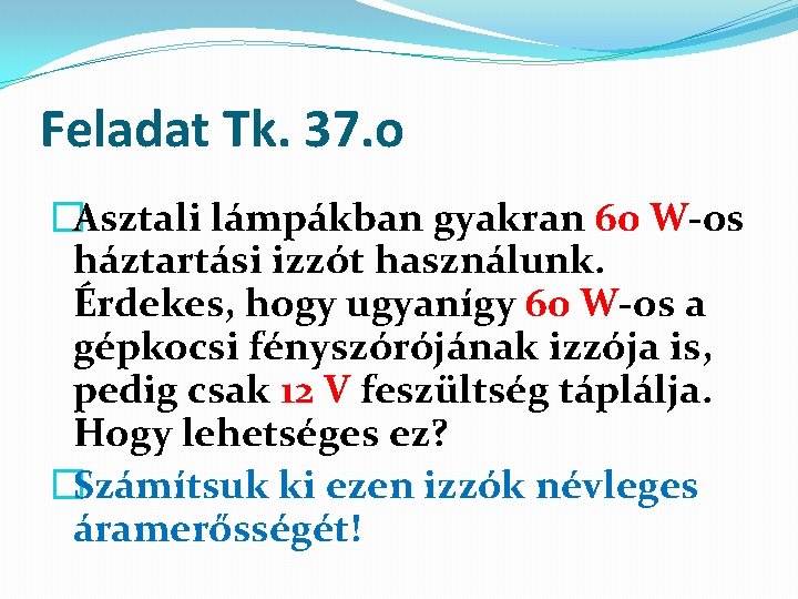 Feladat Tk. 37. o �Asztali lámpákban gyakran 60 W-os háztartási izzót használunk. Érdekes, hogy