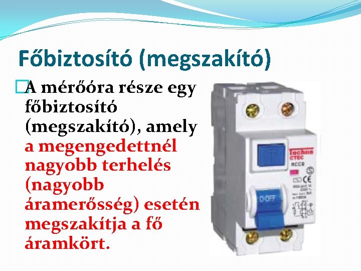 Főbiztosító (megszakító) �A mérőóra része egy főbiztosító (megszakító), amely a megengedettnél nagyobb terhelés (nagyobb