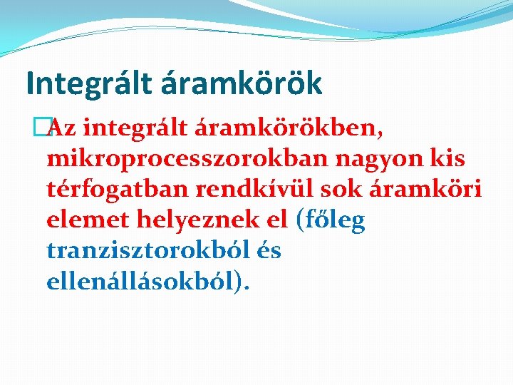 Integrált áramkörök �Az integrált áramkörökben, mikroprocesszorokban nagyon kis térfogatban rendkívül sok áramköri elemet helyeznek