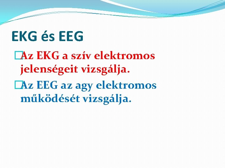 EKG és EEG �Az EKG a szív elektromos jelenségeit vizsgálja. �Az EEG az agy