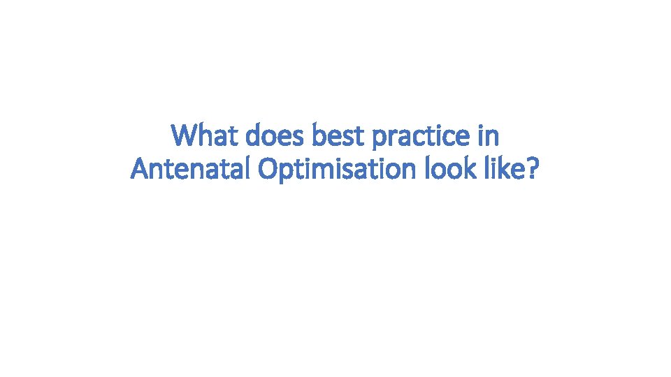 What does best practice in Antenatal Optimisation look like? 
