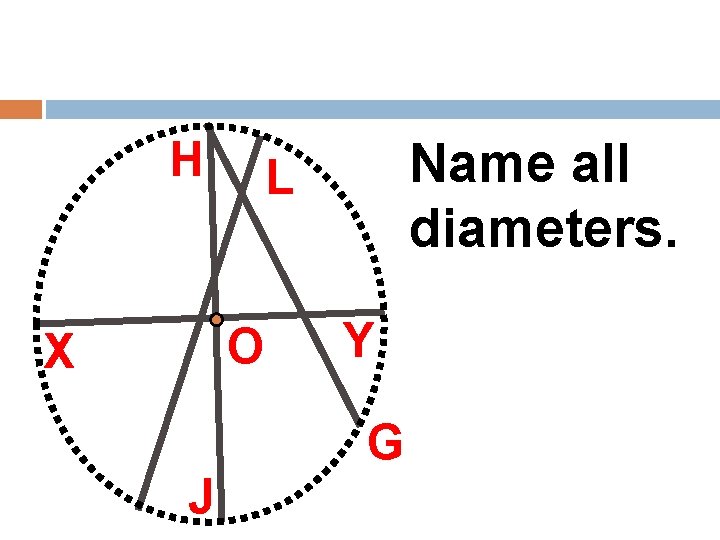 H O X Name all diameters. L Y G J 