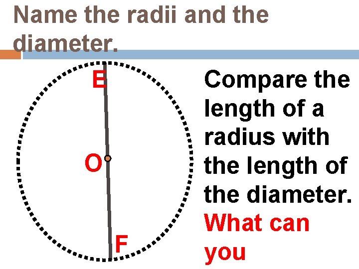 Name the radii and the diameter. E O F Compare the length of a