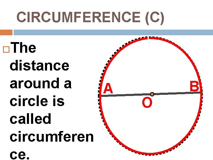 CIRCUMFERENCE (C) The distance around a A circle is called circumferen ce. B O