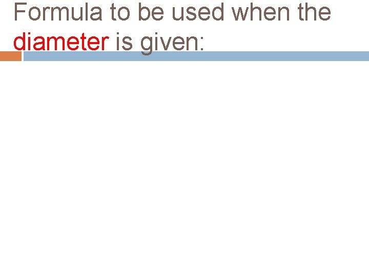 Formula to be used when the diameter is given: 