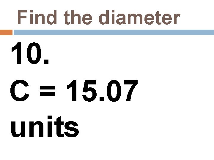 Find the diameter 10. C = 15. 07 units 