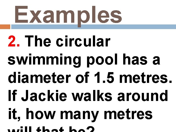 Examples 2. The circular swimming pool has a diameter of 1. 5 metres. If