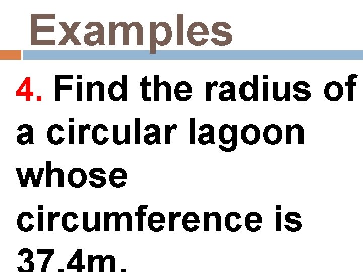 Examples 4. Find the radius of a circular lagoon whose circumference is 