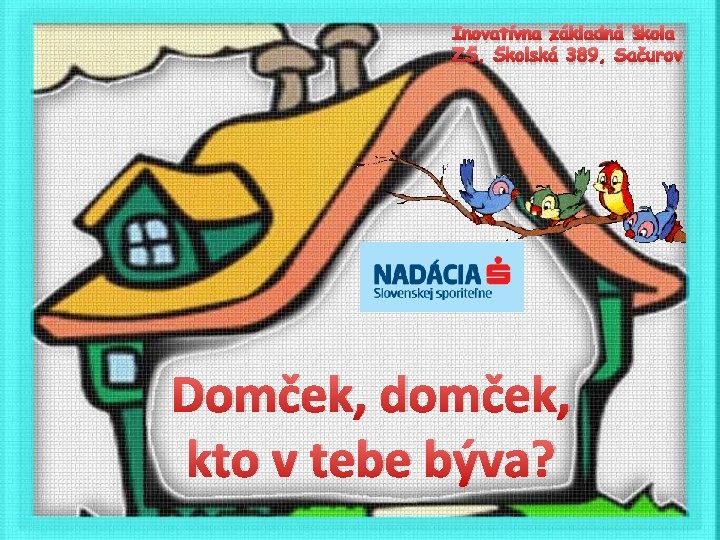 Inovatívna základná škola ZŠ, Školská 389, Sačurov Domček, domček, kto v tebe býva? 