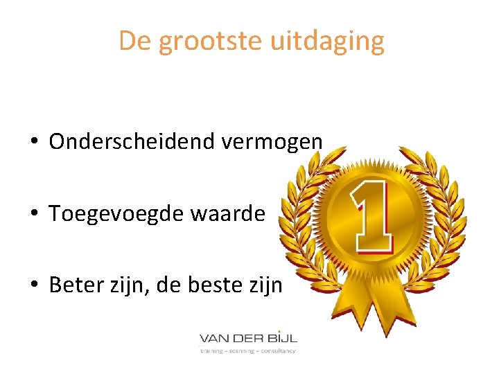 De grootste uitdaging • Onderscheidend vermogen • Toegevoegde waarde • Beter zijn, de beste