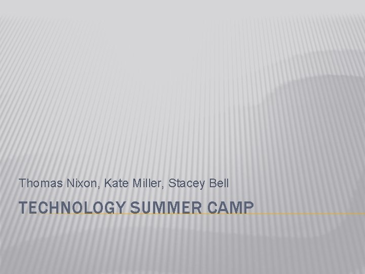 Thomas Nixon, Kate Miller, Stacey Bell TECHNOLOGY SUMMER CAMP 