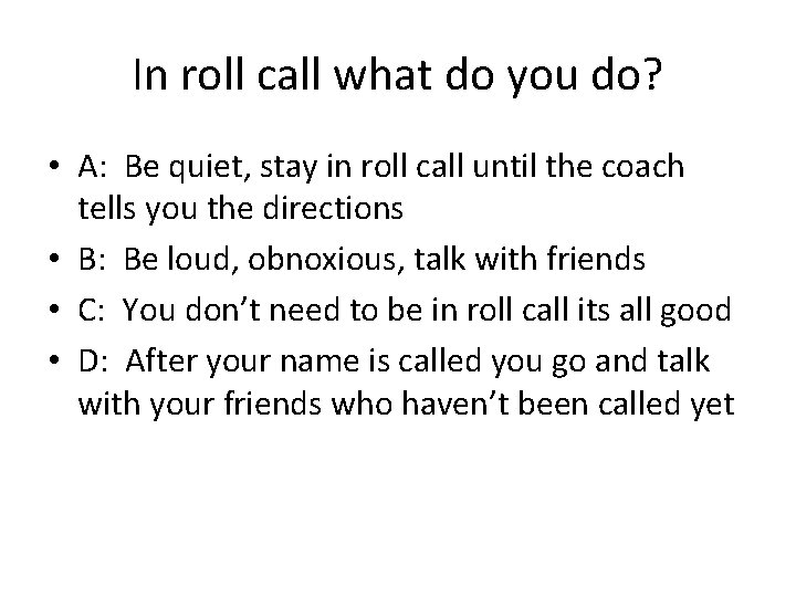 In roll call what do you do? • A: Be quiet, stay in roll