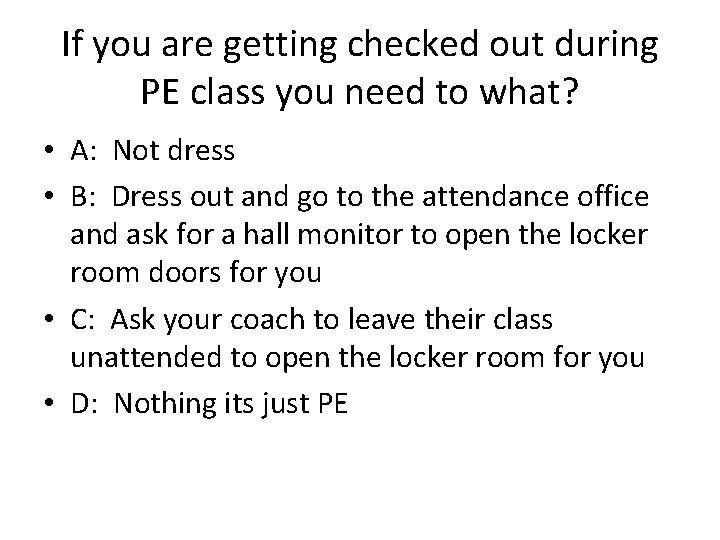 If you are getting checked out during PE class you need to what? •