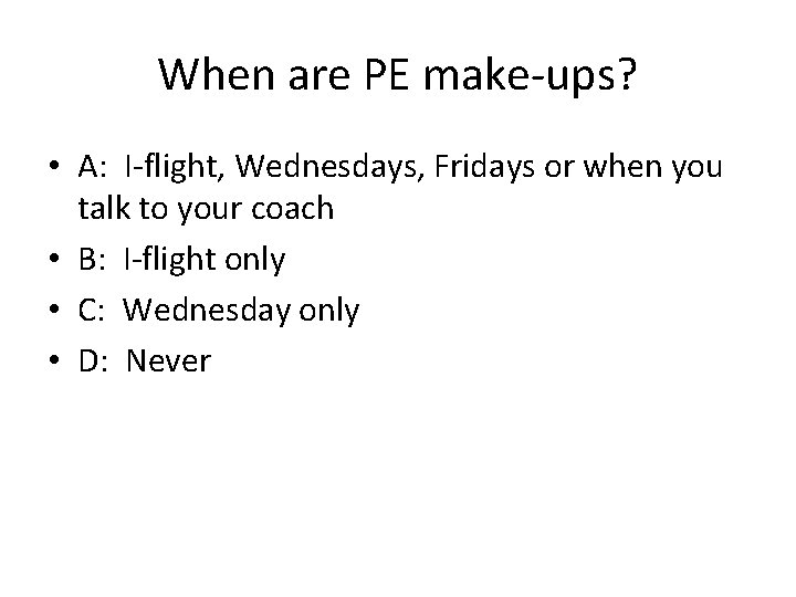 When are PE make-ups? • A: I-flight, Wednesdays, Fridays or when you talk to