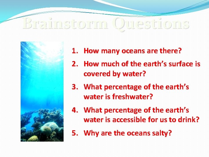 Brainstorm Questions 1. How many oceans are there? 2. How much of the earth’s