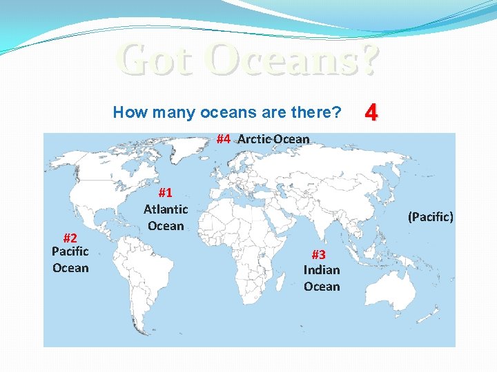 Got Oceans? How many oceans are there? 4 #4 Arctic Ocean #2 Pacific Ocean