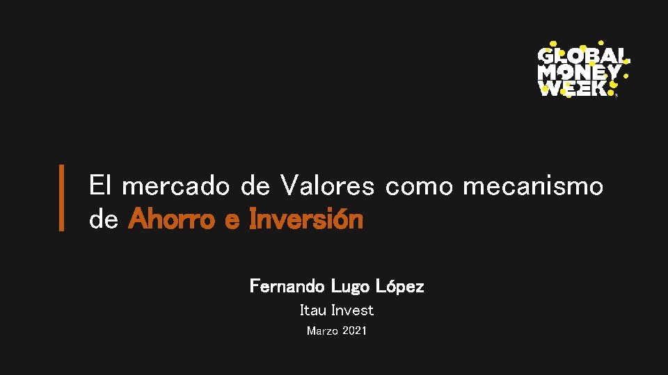 El mercado de Valores como mecanismo de Ahorro e Inversión Fernando Lugo López Itau
