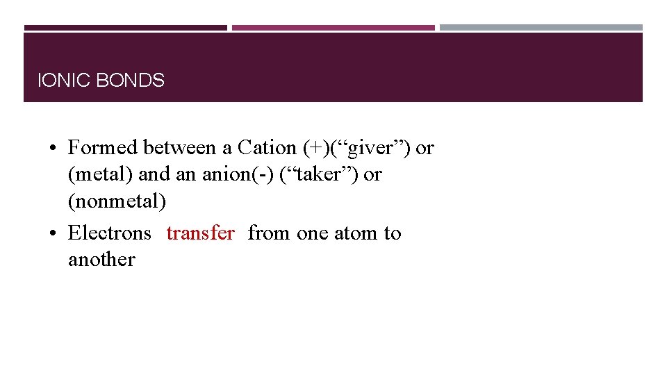 IONIC BONDS • Formed between a Cation (+)(“giver”) or (metal) and an anion(-) (“taker”)