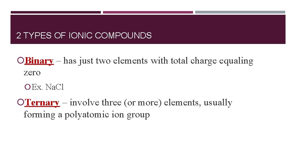 2 TYPES OF IONIC COMPOUNDS Binary – has just two elements with total charge