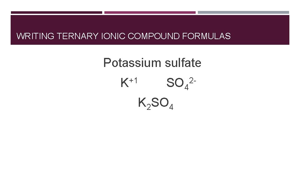 WRITING TERNARY IONIC COMPOUND FORMULAS Potassium sulfate K+1 SO 42 - K 2 SO