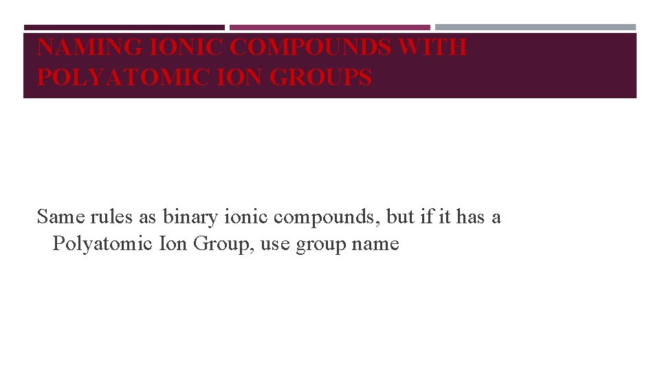 NAMING IONIC COMPOUNDS WITH POLYATOMIC ION GROUPS Same rules as binary ionic compounds, but