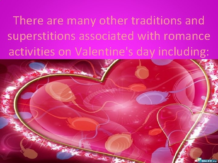 There are many other traditions and superstitions associated with romance activities on Valentine's day
