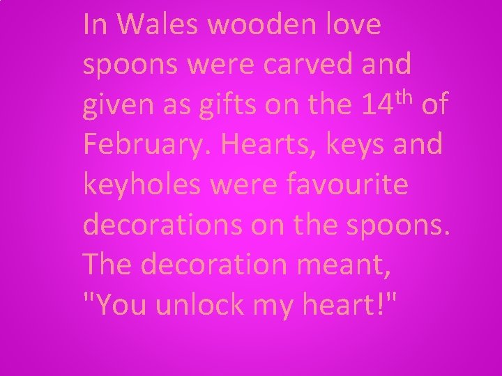 In Wales wooden love spoons were carved and given as gifts on the 14