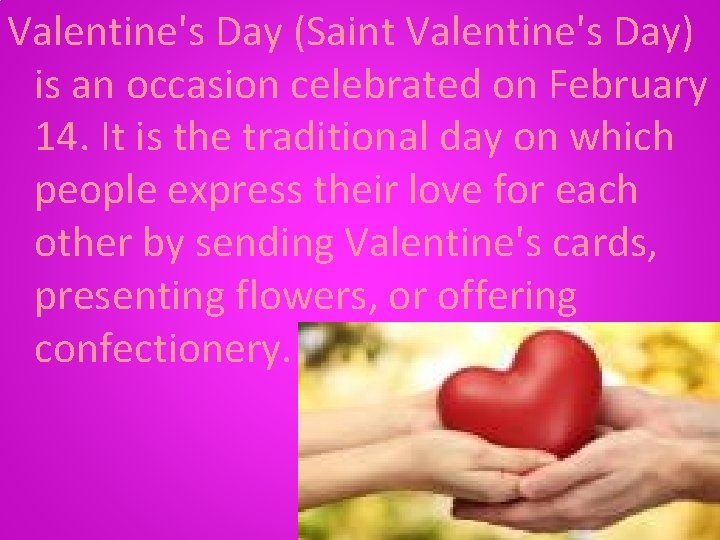 Valentine's Day (Saint Valentine's Day) is an occasion celebrated on February 14. It is