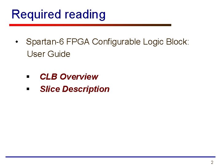 Required reading • Spartan-6 FPGA Configurable Logic Block: User Guide § § CLB Overview