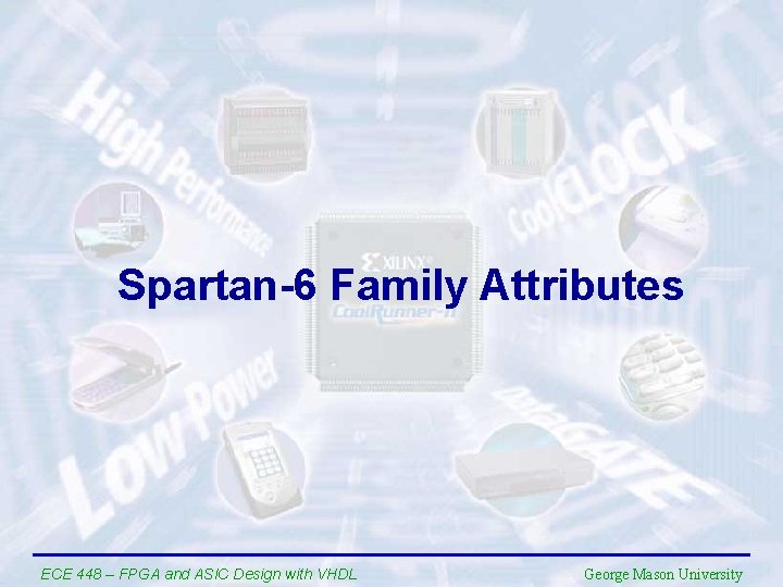 Spartan-6 Family Attributes ECE 448 – FPGA and ASIC Design with VHDL George Mason