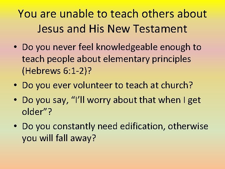 You are unable to teach others about Jesus and His New Testament • Do