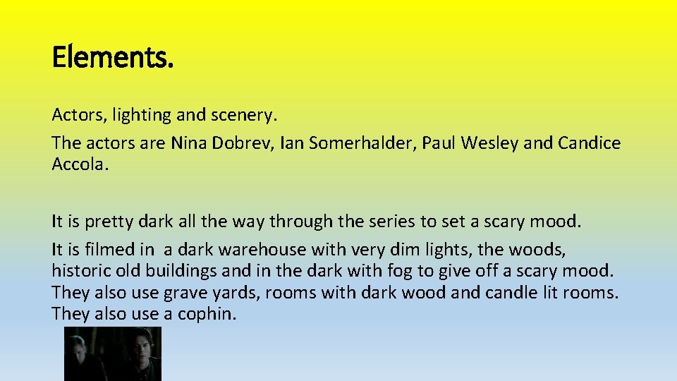 Elements. Actors, lighting and scenery. The actors are Nina Dobrev, Ian Somerhalder, Paul Wesley