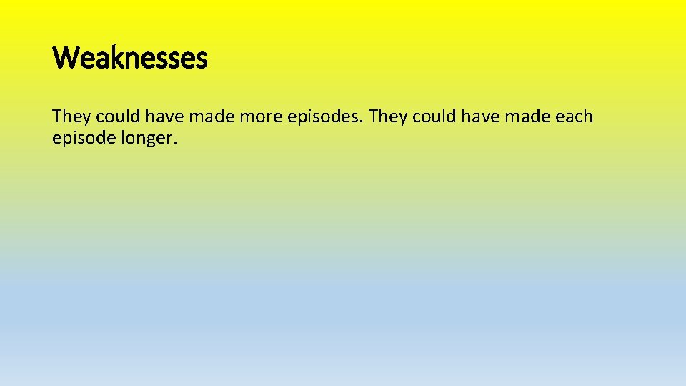 Weaknesses They could have made more episodes. They could have made each episode longer.