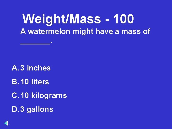 Weight/Mass - 100 A watermelon might have a mass of _______. A. 3 inches