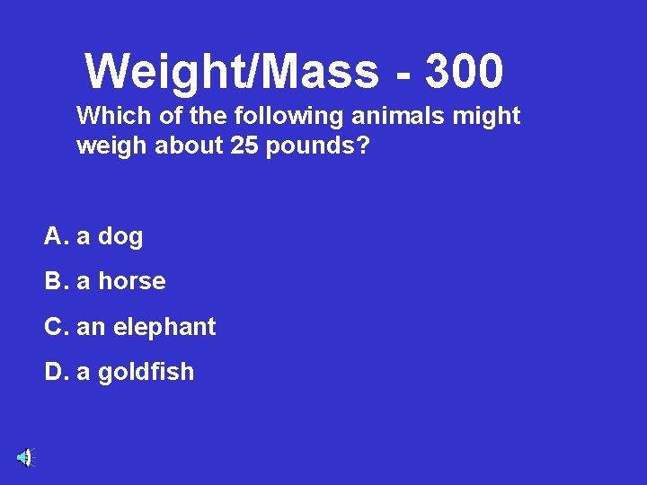 Weight/Mass - 300 Which of the following animals might weigh about 25 pounds? A.