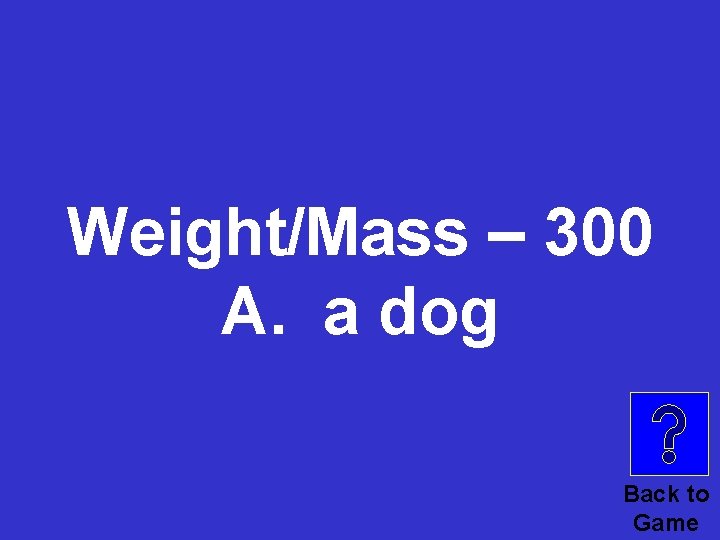 Weight/Mass – 300 A. a dog Back to Game 