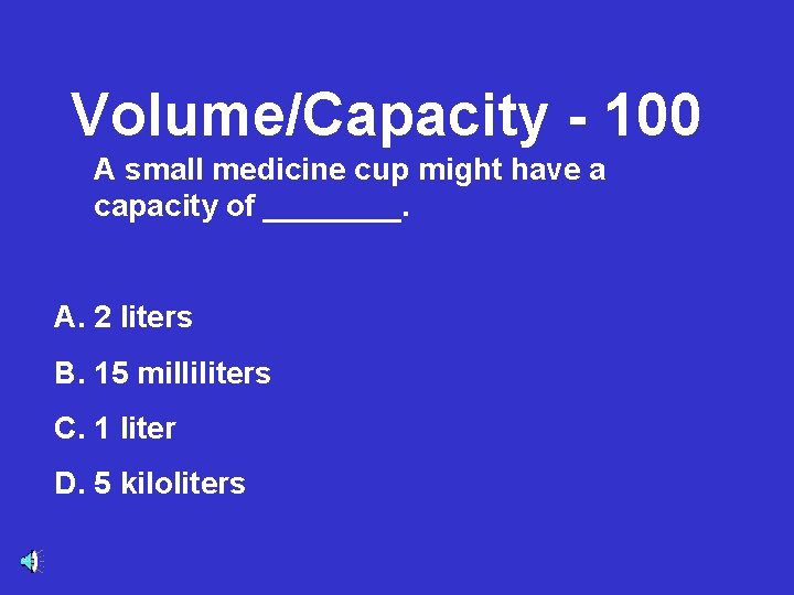 Volume/Capacity - 100 A small medicine cup might have a capacity of ____. A.