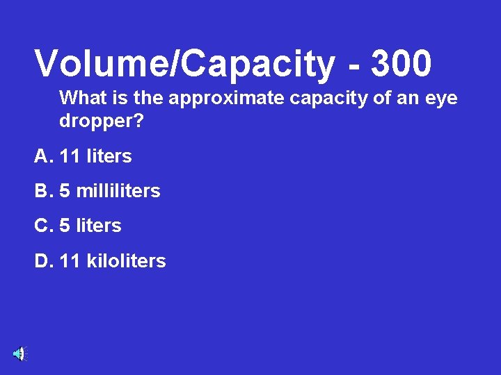 Volume/Capacity - 300 What is the approximate capacity of an eye dropper? A. 11