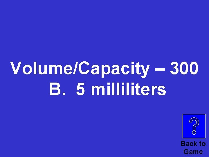 Volume/Capacity – 300 B. 5 milliliters Back to Game 