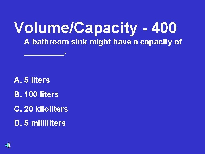 Volume/Capacity - 400 A bathroom sink might have a capacity of _____. A. 5