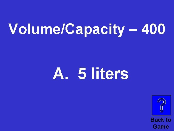 Volume/Capacity – 400 A. 5 liters Back to Game 