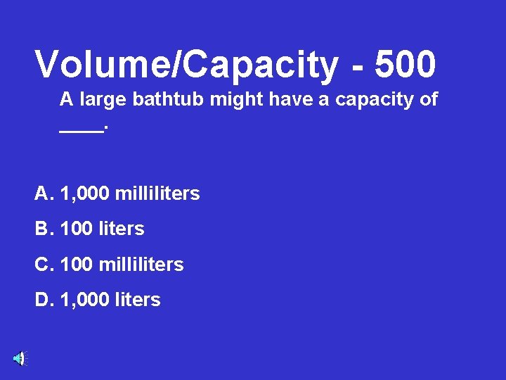 Volume/Capacity - 500 A large bathtub might have a capacity of ____. A. 1,