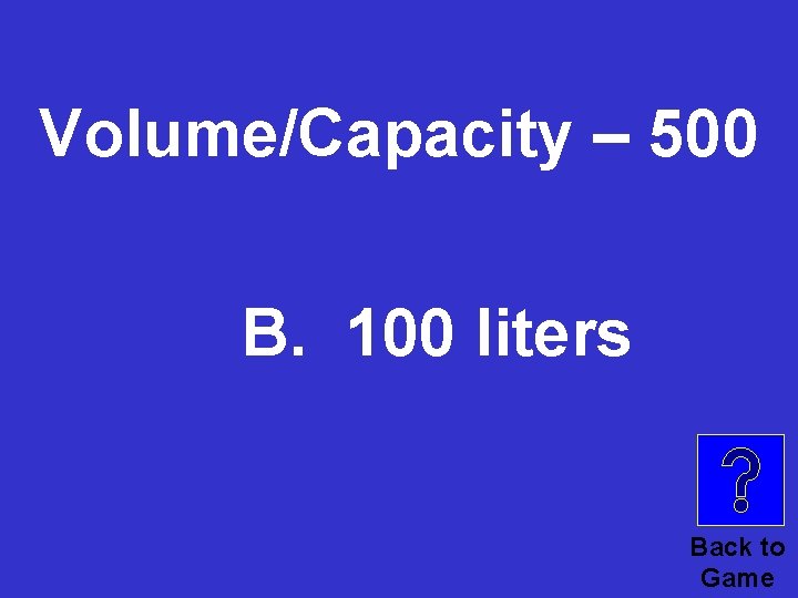 Volume/Capacity – 500 B. 100 liters Back to Game 