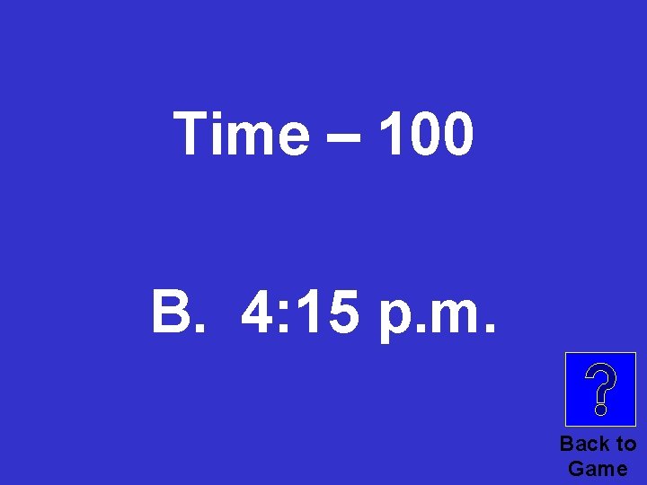 Time – 100 © B. 4: 15 p. m. Back to Game 