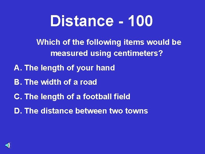 Distance - 100 Which of the following items would be measured using centimeters? A.